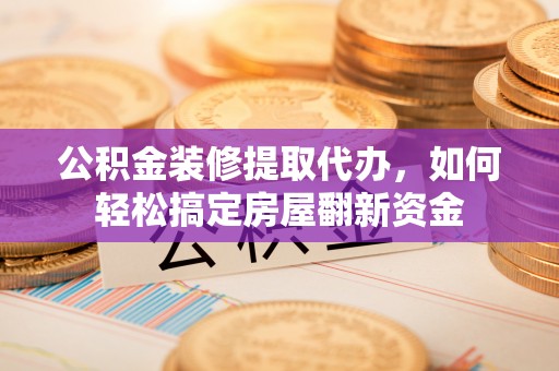 东光公积金装修提取代办，如何轻松搞定房屋翻新资金