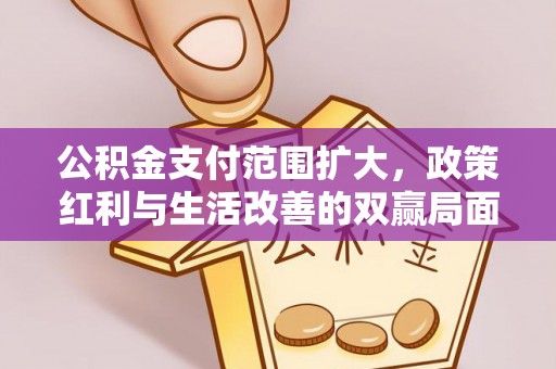 东光公积金支付范围扩大，政策红利与生活改善的双赢局面