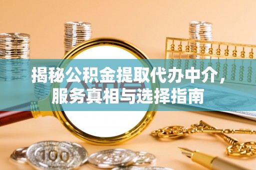 东光揭秘公积金提取代办中介，服务真相与选择指南