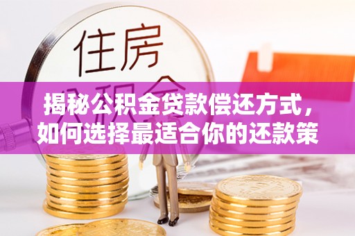 东光揭秘公积金贷款偿还方式，如何选择最适合你的还款策略