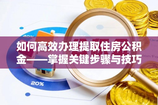 东光如何高效办理提取住房公积金——掌握关键步骤与技巧