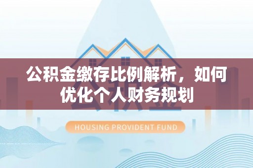 东光公积金缴存比例解析，如何优化个人财务规划