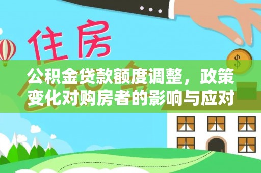 东光公积金贷款额度调整，政策变化对购房者的影响与应对策略