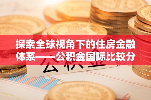 东光探索全球视角下的住房金融体系——公积金国际比较分析
