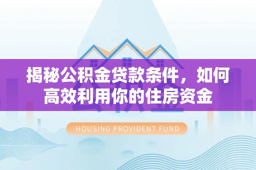 东光揭秘公积金贷款条件，如何高效利用你的住房资金