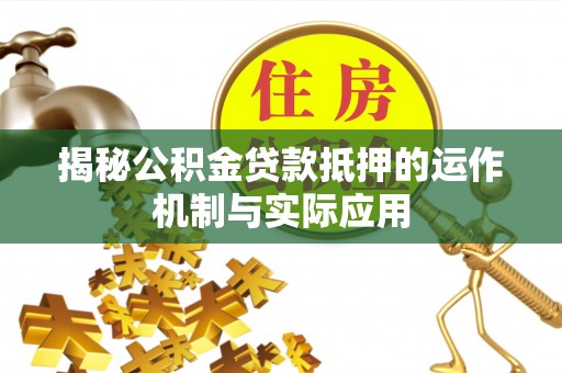 东光揭秘公积金贷款抵押的运作机制与实际应用