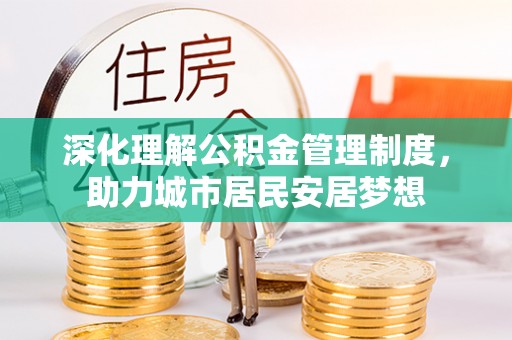 东光深化理解公积金管理制度，助力城市居民安居梦想