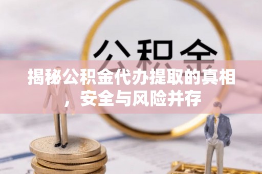 东光揭秘公积金代办提取的真相，安全与风险并存