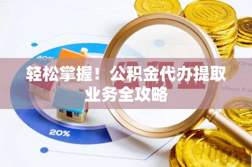 东光轻松掌握！公积金代办提取业务全攻略