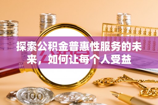 东光探索公积金普惠性服务的未来，如何让每个人受益
