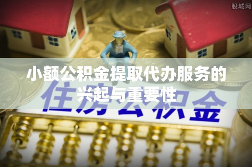 东光小额公积金提取代办服务的兴起与重要性