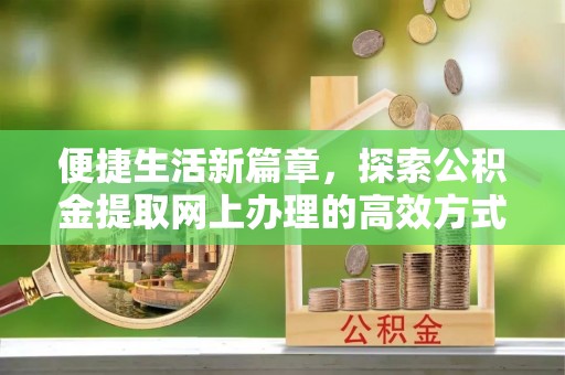 东光便捷生活新篇章，探索公积金提取网上办理的高效方式