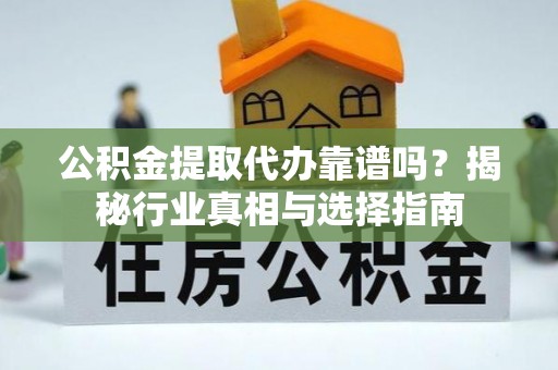 东光公积金提取代办靠谱吗？揭秘行业真相与选择指南