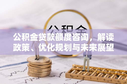 东光公积金贷款额度咨询，解读政策、优化规划与未来展望