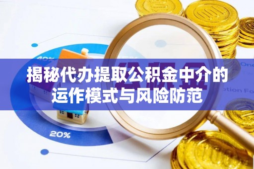 东光揭秘代办提取公积金中介的运作模式与风险防范