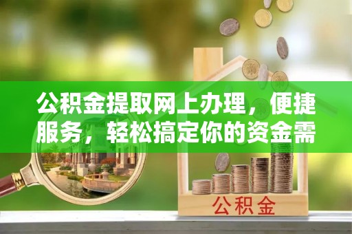 东光公积金提取网上办理，便捷服务，轻松搞定你的资金需求