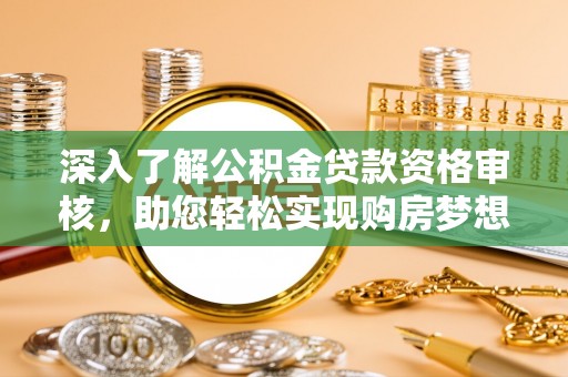 东光深入了解公积金贷款资格审核，助您轻松实现购房梦想