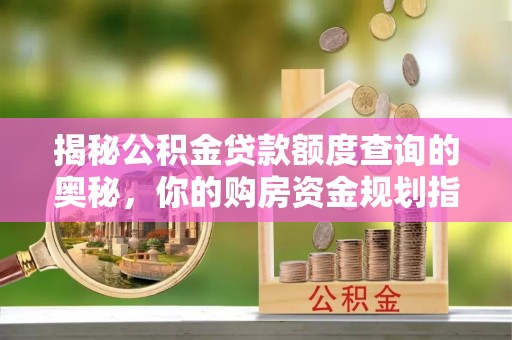 东光揭秘公积金贷款额度查询的奥秘，你的购房资金规划指南