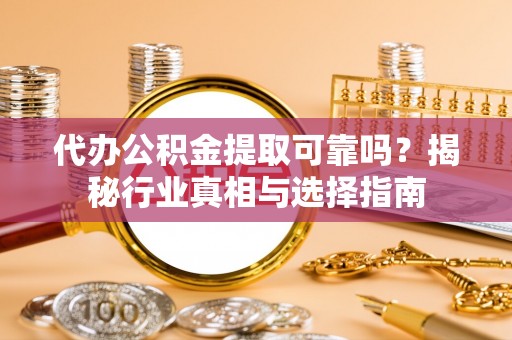 东光代办公积金提取可靠吗？揭秘行业真相与选择指南