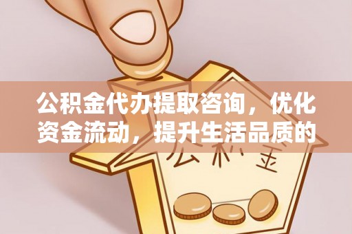 东光公积金代办提取咨询，优化资金流动，提升生活品质的明智选择