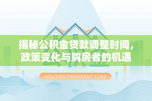 东光揭秘公积金贷款调整时间，政策变化与购房者的机遇