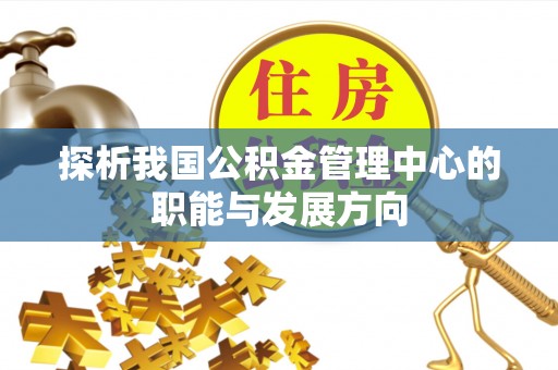 东光探析我国公积金管理中心的职能与发展方向
