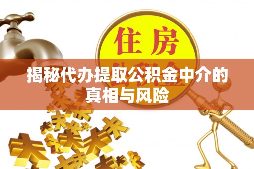 东光揭秘代办提取公积金中介的真相与风险