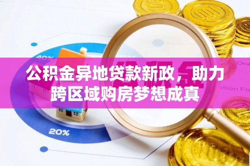 东光公积金异地贷款新政，助力跨区域购房梦想成真
