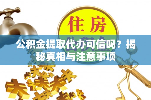东光公积金提取代办可信吗？揭秘真相与注意事项