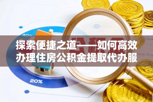 东光探索便捷之道——如何高效办理住房公积金提取代办服务
