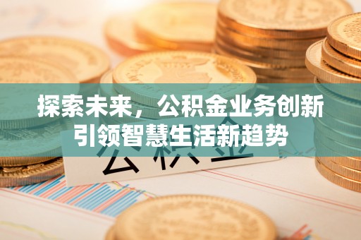 东光探索未来，公积金业务创新引领智慧生活新趋势