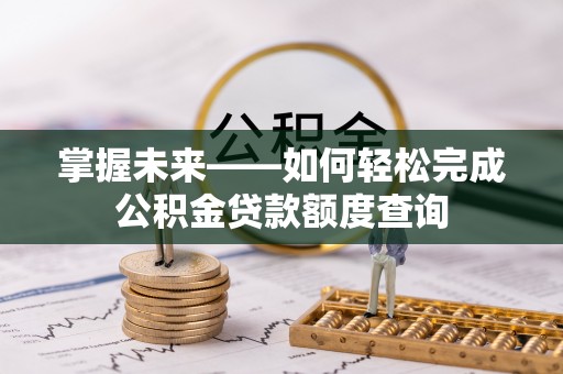 东光掌握未来——如何轻松完成公积金贷款额度查询
