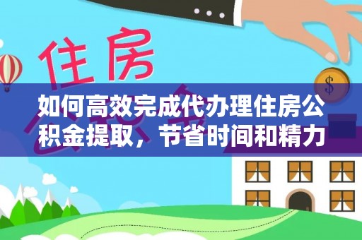 东光如何高效完成代办理住房公积金提取，节省时间和精力？