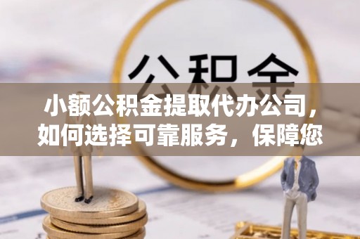 东光小额公积金提取代办公司，如何选择可靠服务，保障您的资金安全