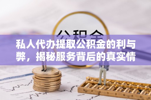 东光私人代办提取公积金的利与弊，揭秘服务背后的真实情况