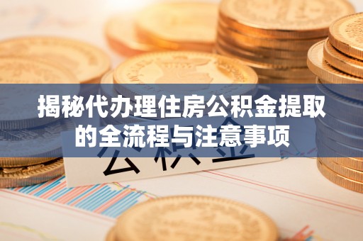 东光揭秘代办理住房公积金提取的全流程与注意事项