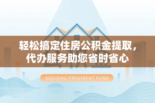 东光轻松搞定住房公积金提取，代办服务助您省时省心