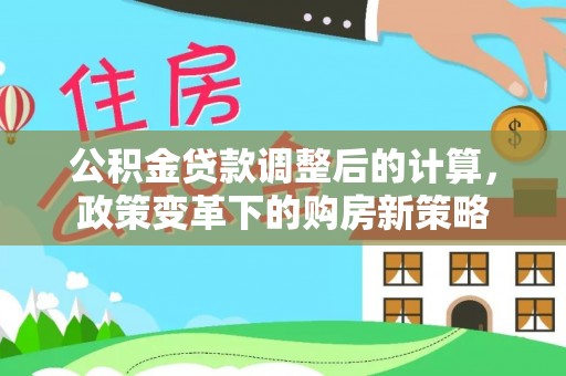 东光公积金贷款调整后的计算，政策变革下的购房新策略