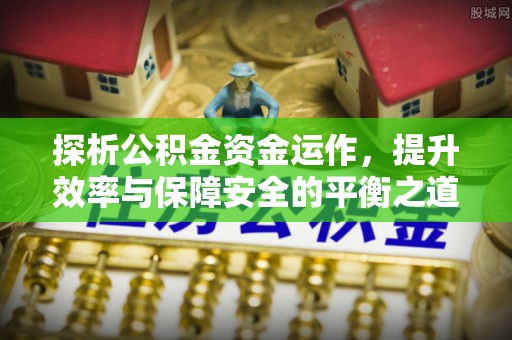 东光探析公积金资金运作，提升效率与保障安全的平衡之道