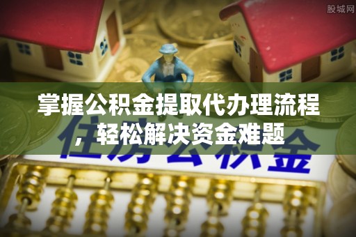 东光掌握公积金提取代办理流程，轻松解决资金难题