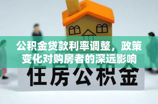 东光公积金贷款利率调整，政策变化对购房者的深远影响