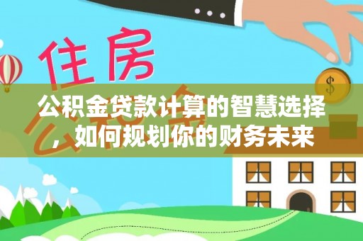 东光公积金贷款计算的智慧选择，如何规划你的财务未来