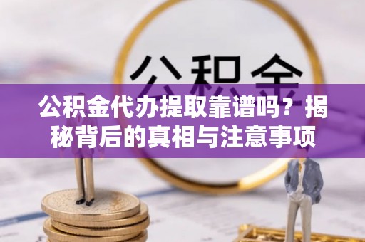 东光公积金代办提取靠谱吗？揭秘背后的真相与注意事项