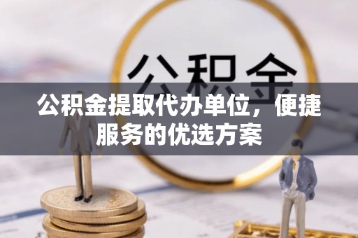 东光公积金提取代办单位，便捷服务的优选方案