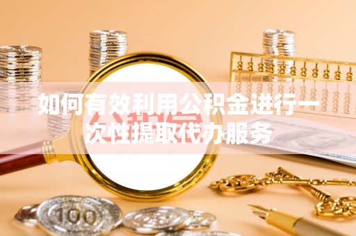 东光如何有效利用公积金进行一次性提取代办服务
