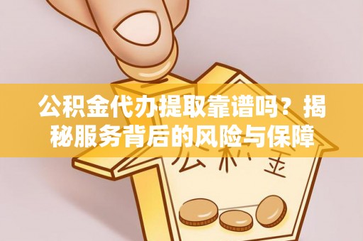东光公积金代办提取靠谱吗？揭秘服务背后的风险与保障