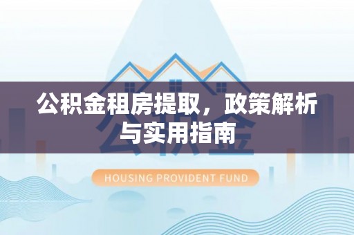 东光公积金租房提取，政策解析与实用指南