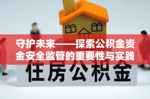 东光守护未来——探索公积金资金安全监管的重要性与实践路径