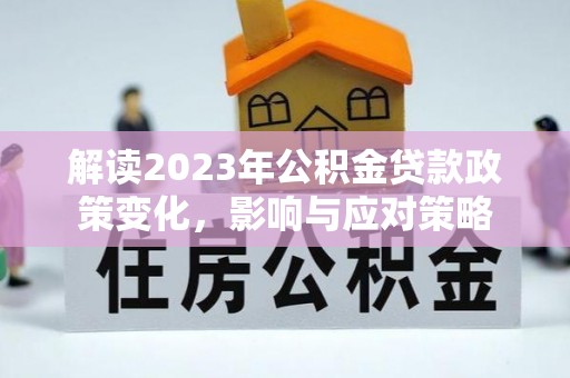 东光解读2023年公积金贷款政策变化，影响与应对策略