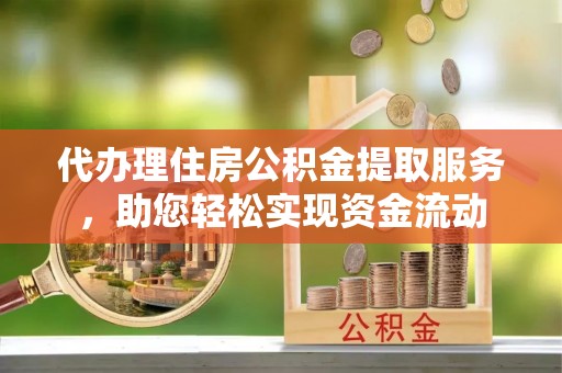 东光代办理住房公积金提取服务，助您轻松实现资金流动